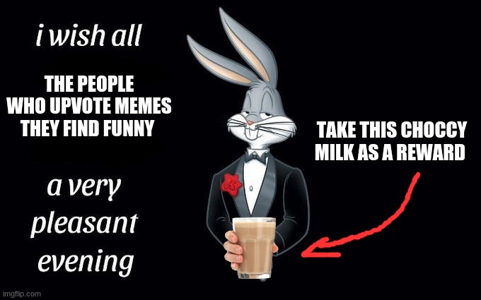 I wish all the X a very pleasant evening | THE PEOPLE WHO UPVOTE MEMES THEY FIND FUNNY; TAKE THIS CHOCCY MILK AS A REWARD | image tagged in i wish all the x a very pleasant evening | made w/ Imgflip meme maker