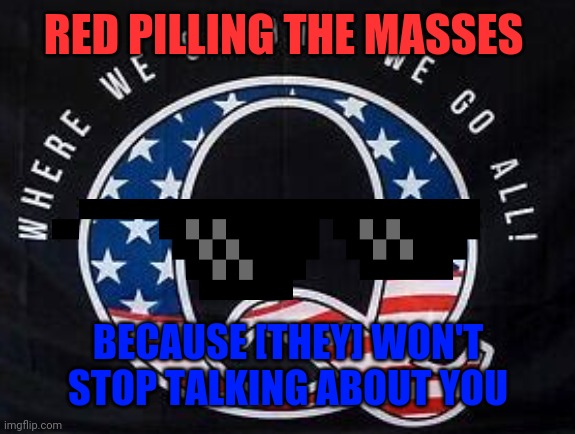 So fringe, its mainstream... | RED PILLING THE MASSES; BECAUSE [THEY] WON'T STOP TALKING ABOUT YOU | made w/ Imgflip meme maker