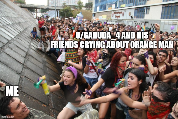 U/GARUDA_4 AND HIS FRIENDS CRYING ABOUT ORANGE MAN; ME | made w/ Imgflip meme maker