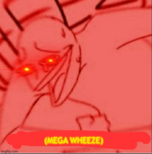 Mega wheeze | image tagged in mega wheeze | made w/ Imgflip meme maker