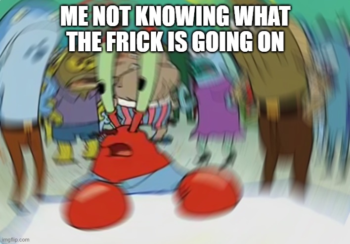 Mr Krabs Blur Meme Meme | ME NOT KNOWING WHAT THE FRICK IS GOING ON | image tagged in memes,mr krabs blur meme | made w/ Imgflip meme maker