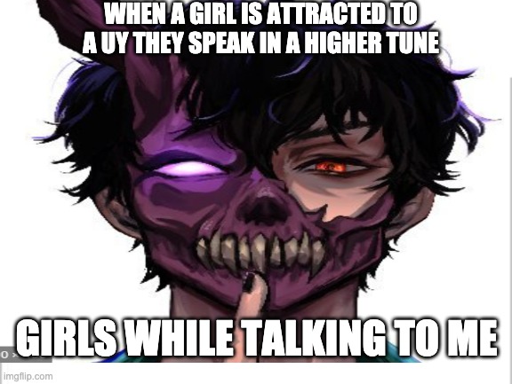 ok guys bacc with a meme | WHEN A GIRL IS ATTRACTED TO A UY THEY SPEAK IN A HIGHER TUNE; GIRLS WHILE TALKING TO ME | image tagged in white background | made w/ Imgflip meme maker