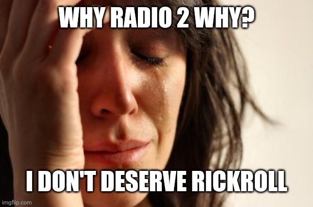 First World Problems | WHY RADIO 2 WHY? I DON'T DESERVE RICKROLL | image tagged in memes,first world problems | made w/ Imgflip meme maker