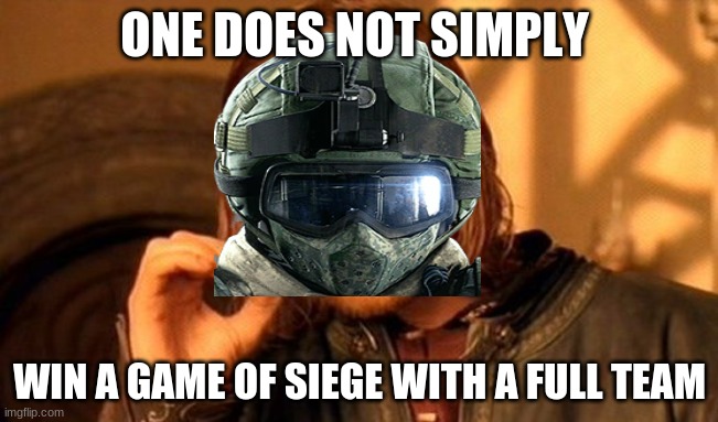 One Does Not Simply Meme | ONE DOES NOT SIMPLY; WIN A GAME OF SIEGE WITH A FULL TEAM | image tagged in memes,one does not simply | made w/ Imgflip meme maker