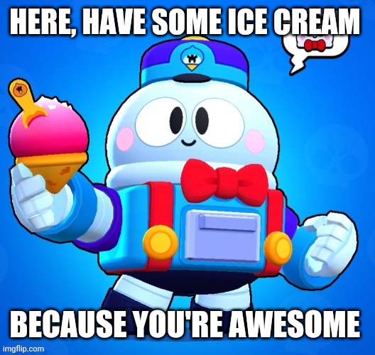 HERE, HAVE SOME ICE CREAM; BECAUSE YOU'RE AWESOME | image tagged in lou | made w/ Imgflip meme maker