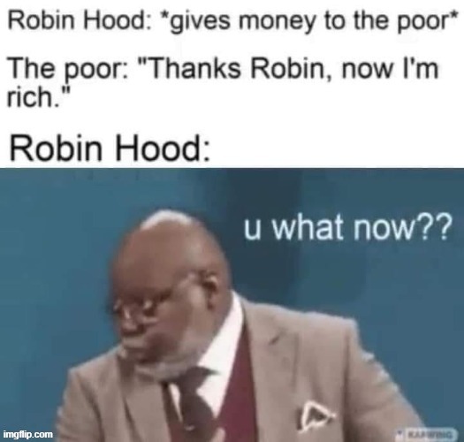 u what now | image tagged in repost,robin hood,poor,rich,reposts are awesome,reposts | made w/ Imgflip meme maker