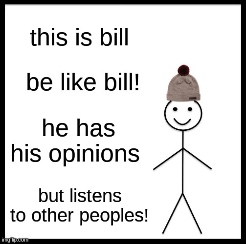 be like him! | this is bill; be like bill! he has his opinions; but listens to other peoples! | image tagged in memes,be like bill | made w/ Imgflip meme maker