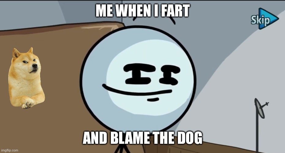 Henry stickman cheeky face | ME WHEN I FART; AND BLAME THE DOG | image tagged in henry stickman cheeky face | made w/ Imgflip meme maker