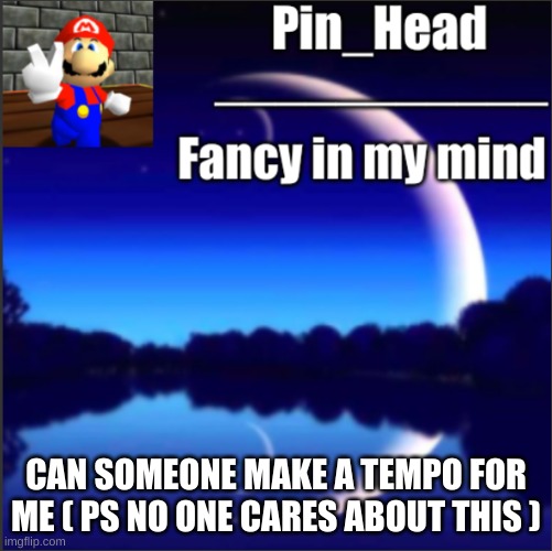 Pin_Head tempo | CAN SOMEONE MAKE A TEMPO FOR ME ( PS NO ONE CARES ABOUT THIS ) | image tagged in pin_head tempo | made w/ Imgflip meme maker