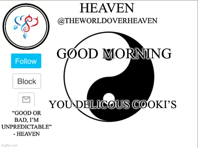 Ima wait for a responds *eats cooki* | GOOD MORNING; YOU DELICOUS COOKI’S | image tagged in theworldheaven | made w/ Imgflip meme maker