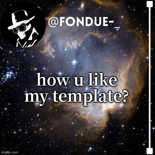 i made this in morning | how u like my template? | image tagged in fondue template 4,questions,honest,answers | made w/ Imgflip meme maker