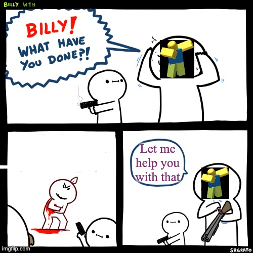 Only roblox players will get this | Let me help you with that | image tagged in billy what have you done | made w/ Imgflip meme maker