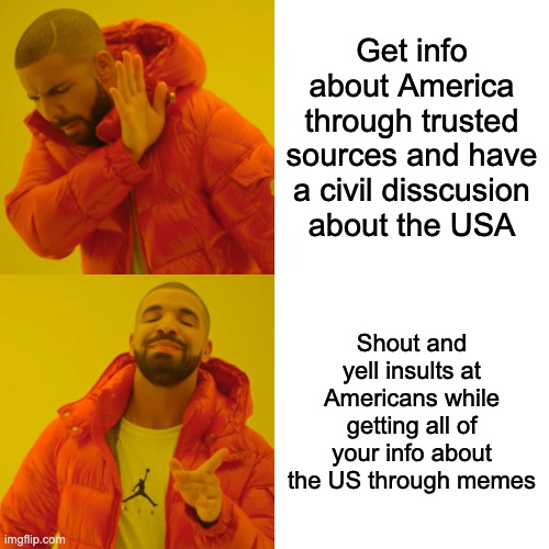 Drake Hotline Bling Meme | Get info about America through trusted sources and have a civil disscusion about the USA; Shout and yell insults at Americans while getting all of your info about the US through memes | image tagged in memes,drake hotline bling | made w/ Imgflip meme maker