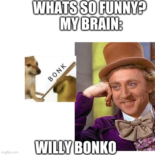 wheeze | WHATS SO FUNNY? 
MY BRAIN:; WILLY BONKO | image tagged in bonk | made w/ Imgflip meme maker