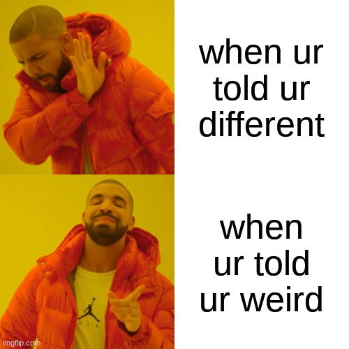 when ur told ur different when ur told ur weird | image tagged in memes,drake hotline bling | made w/ Imgflip meme maker