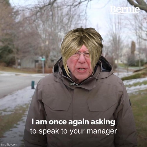 Bernie I Am Once Again Asking For Your Support | to speak to your manager | image tagged in memes,bernie i am once again asking for your support | made w/ Imgflip meme maker