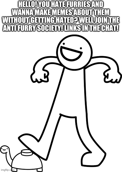 hope u guys join! | HELLO! YOU HATE FURRIES AND WANNA MAKE MEMES ABOUT THEM WITHOUT GETTING HATED? WELL JOIN THE ANTI FURRY SOCIETY! LINKS IN THE CHAT! | image tagged in mine turtle,anti furry,join me | made w/ Imgflip meme maker