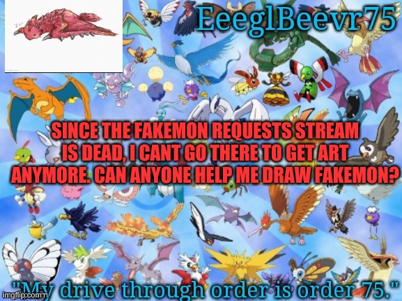 i'm saving this stream | SINCE THE FAKEMON REQUESTS STREAM IS DEAD, I CANT GO THERE TO GET ART ANYMORE. CAN ANYONE HELP ME DRAW FAKEMON? | image tagged in yet another eeglbeevr75 announcementt | made w/ Imgflip meme maker