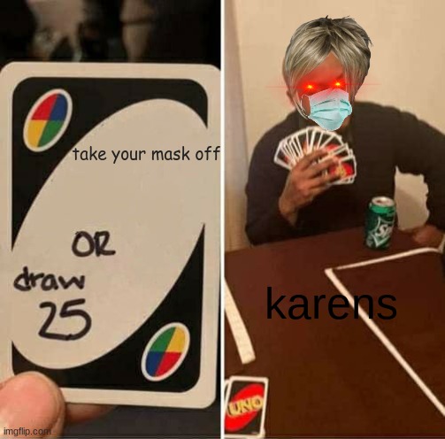 UNO Draw 25 Cards Meme | take your mask off; karens | image tagged in memes,uno draw 25 cards | made w/ Imgflip meme maker