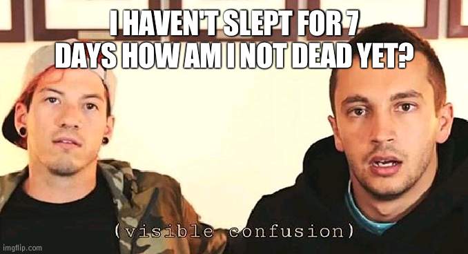 visible confusion | I HAVEN'T SLEPT FOR 7 DAYS HOW AM I NOT DEAD YET? | image tagged in visible confusion | made w/ Imgflip meme maker