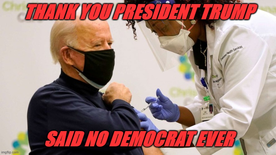 Biden vaccine | THANK YOU PRESIDENT TRUMP; SAID NO DEMOCRAT EVER | image tagged in biden vaccine | made w/ Imgflip meme maker