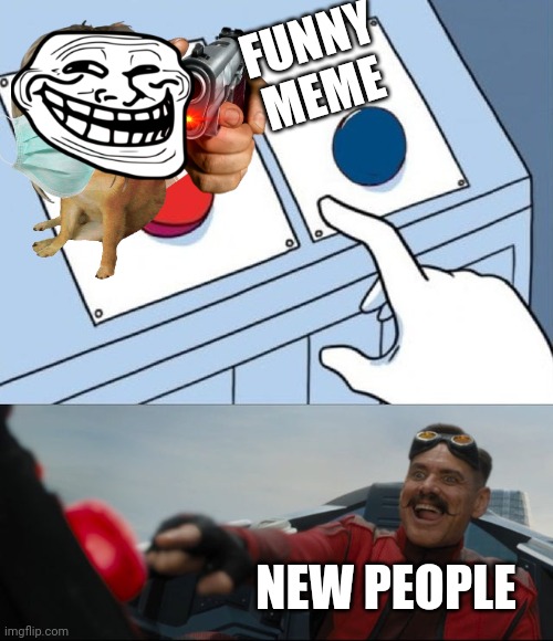 New people am i right | FUNNY MEME; NEW PEOPLE | image tagged in robotnik button | made w/ Imgflip meme maker