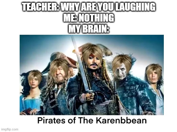 uh.. | TEACHER: WHY ARE YOU LAUGHING
ME: NOTHING
MY BRAIN: | image tagged in memes,blank white template | made w/ Imgflip meme maker