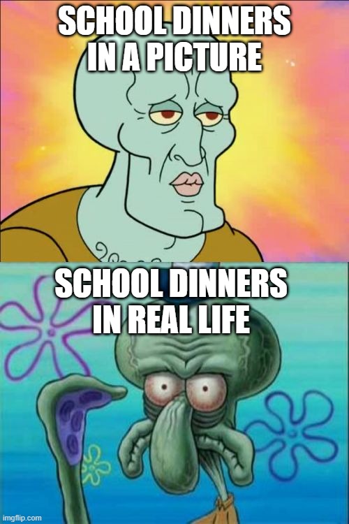 Squidward Meme | SCHOOL DINNERS IN A PICTURE; SCHOOL DINNERS IN REAL LIFE | image tagged in memes,squidward | made w/ Imgflip meme maker