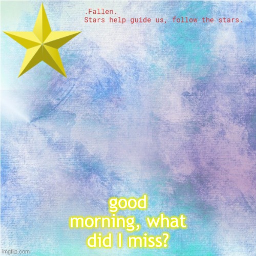 morning! | good morning, what did I miss? | image tagged in fallen star temp | made w/ Imgflip meme maker