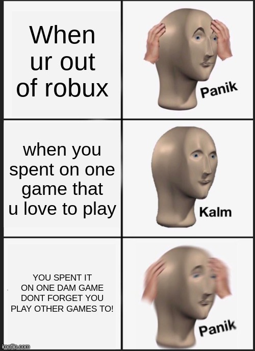 Panik Kalm Panik | When ur out of robux; when you spent on one game that u love to play; YOU SPENT IT ON ONE DAM GAME DONT FORGET YOU PLAY OTHER GAMES TO! | image tagged in memes,panik kalm panik | made w/ Imgflip meme maker