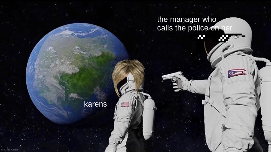 Always Has Been | the manager who calls the police on her; karens | image tagged in memes,always has been | made w/ Imgflip meme maker