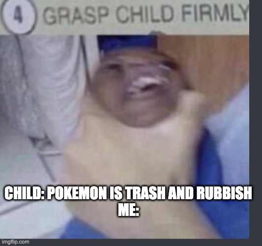 Grasp child firmly | CHILD: POKEMON IS TRASH AND RUBBISH
ME: | image tagged in grasp child firmly | made w/ Imgflip meme maker
