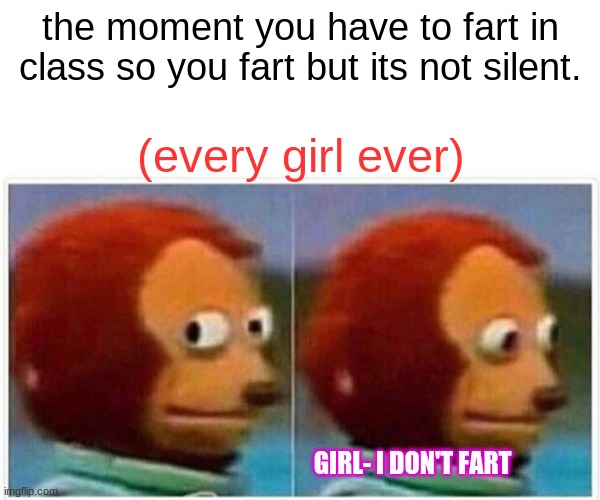 Monkey Puppet Meme | the moment you have to fart in class so you fart but its not silent. (every girl ever); GIRL- I DON'T FART | image tagged in memes,monkey puppet | made w/ Imgflip meme maker
