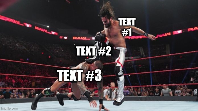 New Template (yea I like WWE) | TEXT #1; TEXT #2; TEXT #3 | image tagged in seth rollins curb stomp to randy orton | made w/ Imgflip meme maker