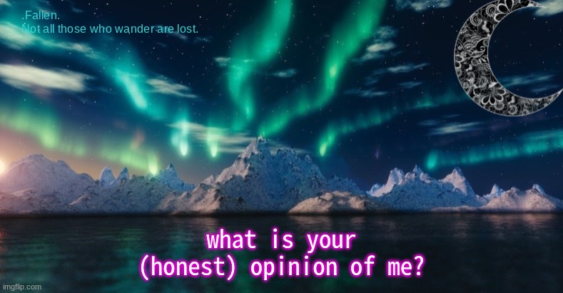 Northern lights temp | what is your (honest) opinion of me? | image tagged in northern lights temp | made w/ Imgflip meme maker