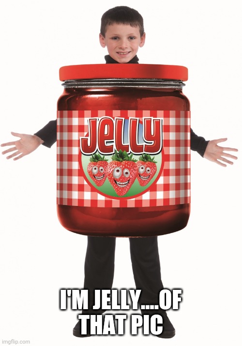 Jelly | I'M JELLY....OF THAT PIC | image tagged in jelly | made w/ Imgflip meme maker