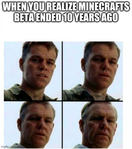 10 years? geez.. | WHEN YOU REALIZE MINECRAFTS BETA ENDED 10 YEARS AGO | image tagged in matt damon gets older | made w/ Imgflip meme maker