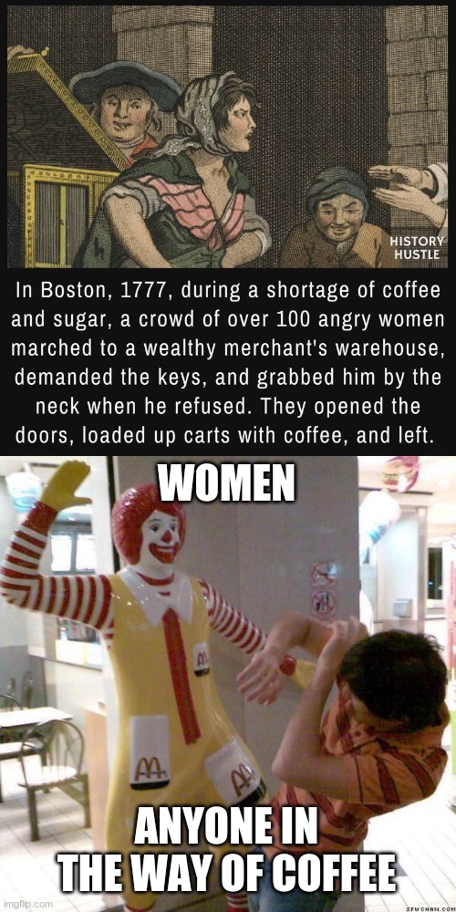coffee | WOMEN; ANYONE IN THE WAY OF COFFEE | image tagged in mcdonald slap | made w/ Imgflip meme maker