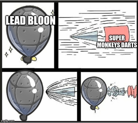 so true, so true | LEAD BLOON; SUPER MONKEYS DARTS | image tagged in bloons td6,lead bloon,balloon | made w/ Imgflip meme maker