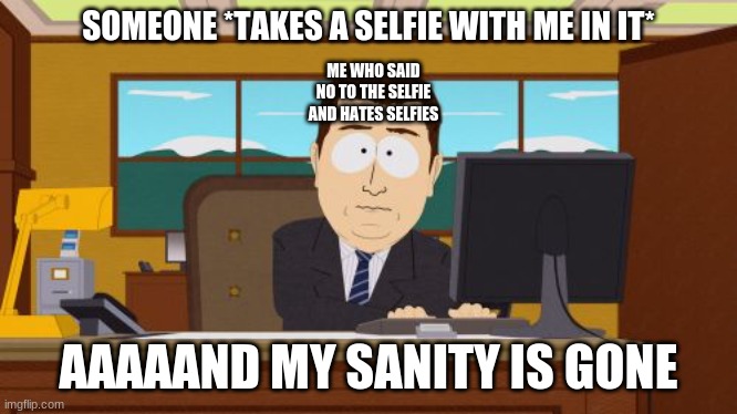 Me around Selfie-Takers | SOMEONE *TAKES A SELFIE WITH ME IN IT*; ME WHO SAID NO TO THE SELFIE AND HATES SELFIES; AAAAAND MY SANITY IS GONE | image tagged in memes,aaaaand its gone | made w/ Imgflip meme maker