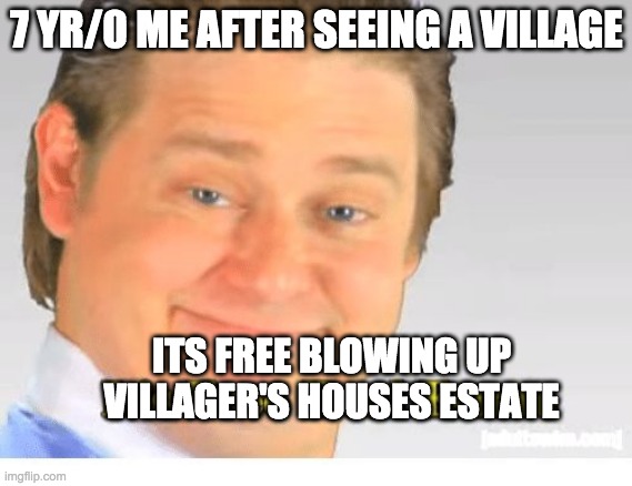 It's Free Real Estate | 7 YR/0 ME AFTER SEEING A VILLAGE; ITS FREE BLOWING UP VILLAGER'S HOUSES ESTATE | image tagged in it's free real estate | made w/ Imgflip meme maker