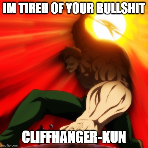 Manhwa/Manga Cliffhangers | IM TIRED OF YOUR BULLSHIT; CLIFFHANGER-KUN | image tagged in seven deadly sins,escanor | made w/ Imgflip meme maker