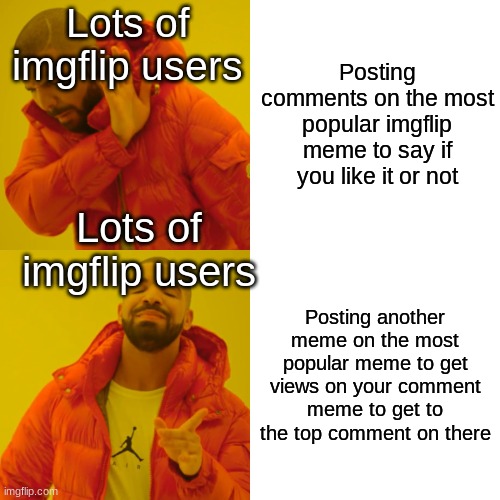 Drake Hotline Bling | Lots of imgflip users; Posting comments on the most popular imgflip meme to say if you like it or not; Lots of imgflip users; Posting another meme on the most popular meme to get views on your comment meme to get to the top comment on there | image tagged in memes,drake hotline bling,so true memes,comments | made w/ Imgflip meme maker