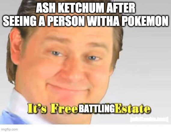 It's Free Real Estate | ASH KETCHUM AFTER SEEING A PERSON WITHA POKEMON; BATTLING | image tagged in it's free real estate | made w/ Imgflip meme maker