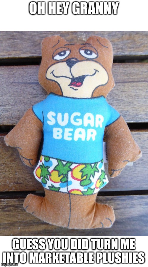 OH HEY GRANNY; GUESS YOU DID TURN ME INTO MARKETABLE PLUSHIES | made w/ Imgflip meme maker