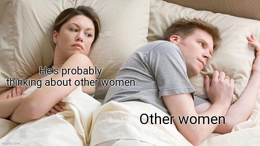 I Bet He's Thinking About Other Women | He's probably thinking about other women; Other women | image tagged in memes,i bet he's thinking about other women | made w/ Imgflip meme maker