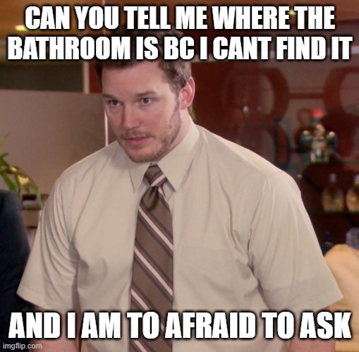 Afraid To Ask Andy Meme | CAN YOU TELL ME WHERE THE BATHROOM IS BC I CANT FIND IT; AND I AM TO AFRAID TO ASK | image tagged in memes,afraid to ask andy | made w/ Imgflip meme maker