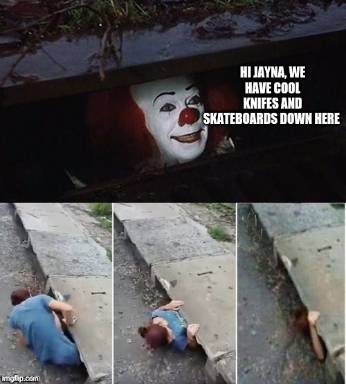 Pennywise | HI JAYNA, WE HAVE COOL KNIFES AND SKATEBOARDS DOWN HERE | image tagged in pennywise | made w/ Imgflip meme maker