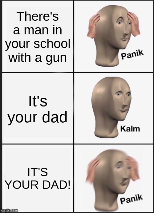 Worst Case Scenario | There's a man in your school with a gun; It's your dad; IT'S YOUR DAD! | image tagged in memes,panik kalm panik | made w/ Imgflip meme maker