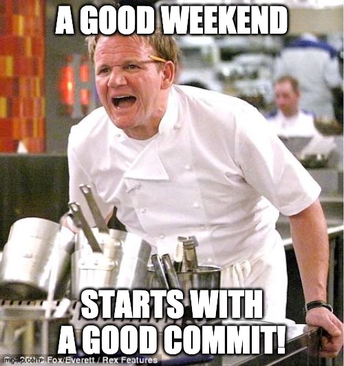 A good weekend starts with a good commit | A GOOD WEEKEND; STARTS WITH A GOOD COMMIT! | image tagged in memes,chef gordon ramsay | made w/ Imgflip meme maker